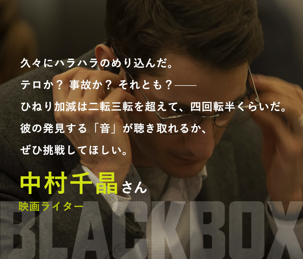 久々にハラハラのめり込んだ。テロか？事故か？それとも？――ひねり加減は二転三転を超えて、四回転半くらいだ。彼の発見する「音」が聴き取れるか、ぜひ挑戦してほしい。／中村千晶さん（映画ライター）